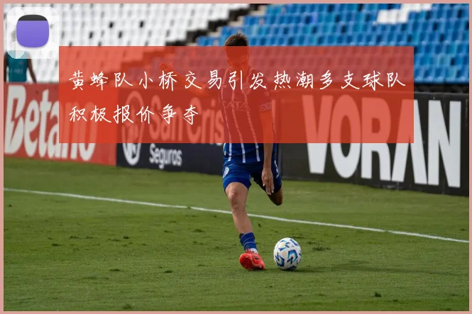 黄蜂队小桥交易引发热潮多支球队积极报价争夺