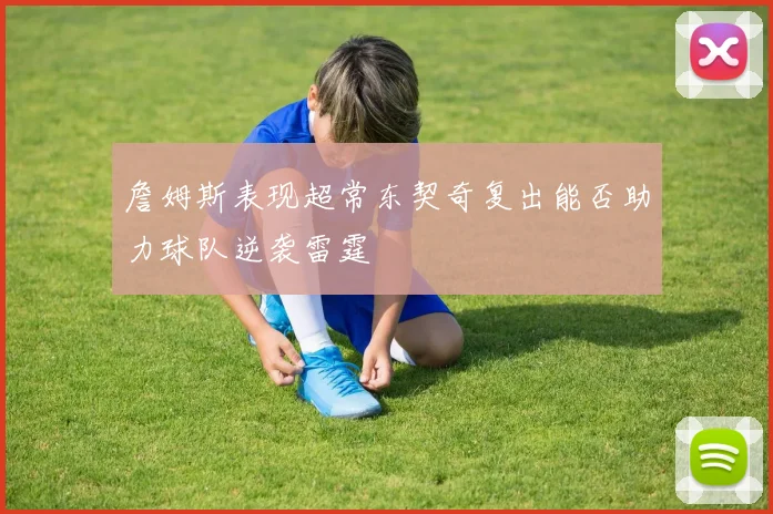 詹姆斯表现超常东契奇复出能否助力球队逆袭雷霆