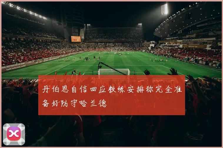 丹伯恩自信回应教练安排称完全准备好防守哈兰德