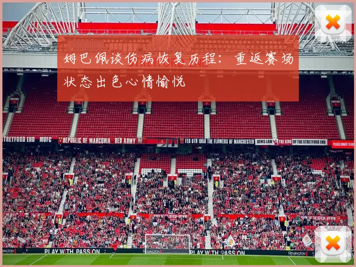 姆巴佩谈伤病恢复历程：重返赛场状态出色心情愉悦