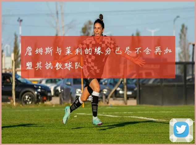 詹姆斯与莱利的缘分已尽不会再加盟其执教球队