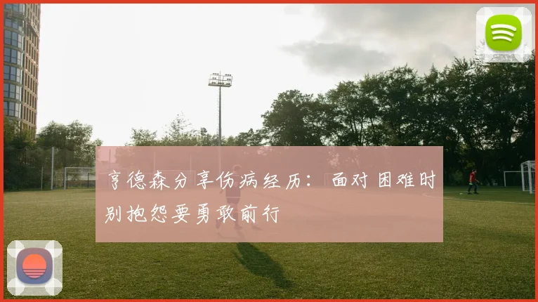 亨德森分享伤病经历：面对困难时别抱怨要勇敢前行
