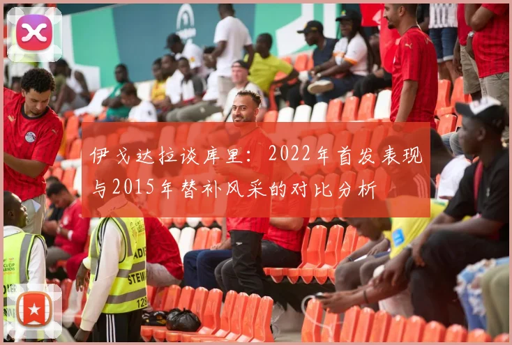 伊戈达拉谈库里：2022年首发表现与2015年替补风采的对比分析