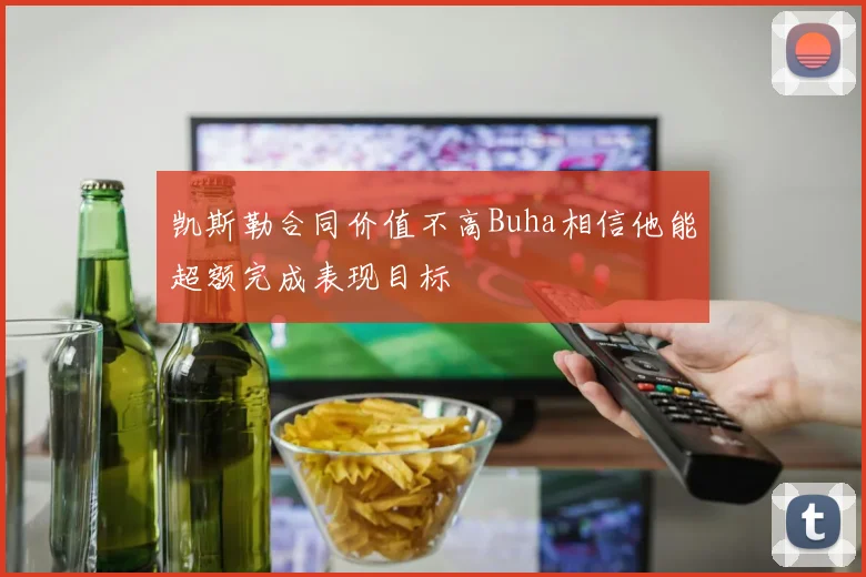 凯斯勒合同价值不高Buha相信他能超额完成表现目标